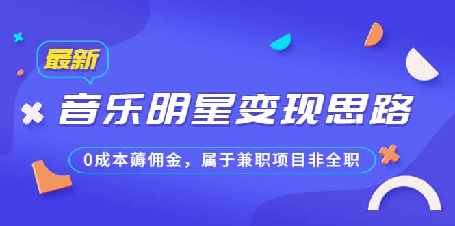 某公众号付费文章《音乐明星变现思路，0成本薅佣金，属于兼职项目非全职》-千寻创业网