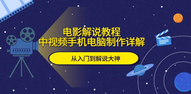 电影解说教程，中视频手机电脑制作详解，从入门到解说大神-千寻创业网