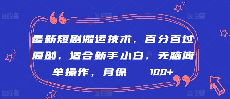 最新短剧搬运技术，百分百过原创，适合新手小白，无脑简单操作，月保底2000+【揭秘】-千寻创业网