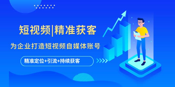 短视频|精准获客 为企业打造短视频自媒体账号 (精准定位+引流+持续获客)-千寻创业网