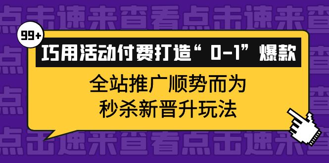 巧用活动付费打造“0-1”爆款，全站推广顺势而为，秒杀新晋升玩法-千寻创业网