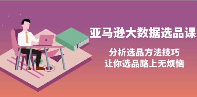 亚马逊大数据选品课：分析选品方法技巧，让你选品路上无烦恼-千寻创业网