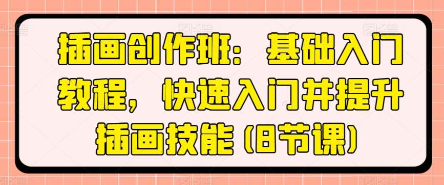 插画创作班：基础入门教程，快速入门并提升插画技能(8节课)-千寻创业网