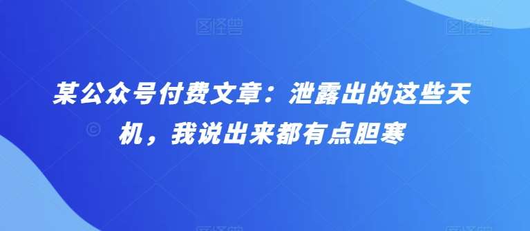 某公众号付费文章：泄露出的这些天机，我说出来都有点胆寒-千寻创业网