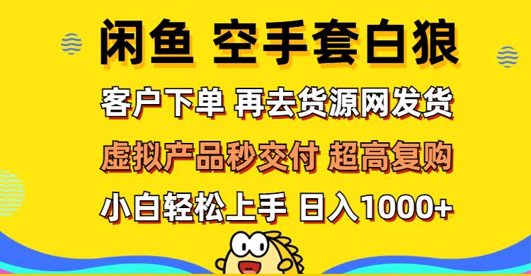（12589期）闲鱼空手套白狼 客户下单 再去货源网发货 秒交付 高复购 轻松上手 日入…-千寻创业网
