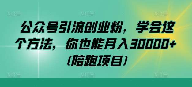 公众号引流创业粉，学会这个方法，你也能月入30000+ (陪跑项目)-千寻创业网