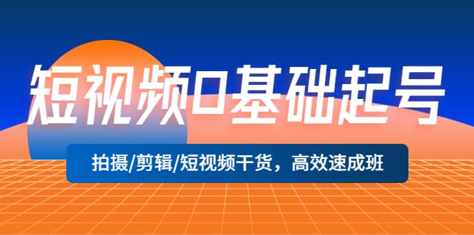 短视频0基础起号，拍摄/剪辑/短视频干货，高效速成班-千寻创业网