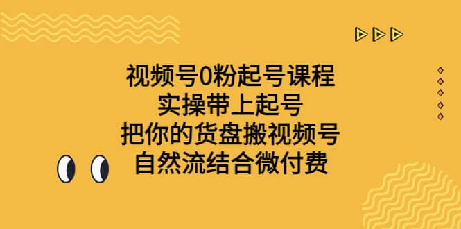 视频号0粉起号课程 实操带上起号 把你的货盘搬视频号 自然流结合微付费-千寻创业网