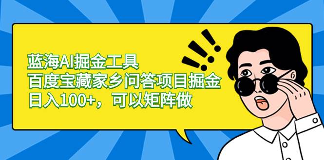 （8506期）蓝海AI掘金工具百度宝藏家乡问答项目掘金，日入100+，可以矩阵做-千寻创业网