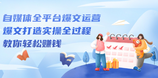 自媒体全平台爆文运营，爆文打造实操全过程【视频课程】-千寻创业网