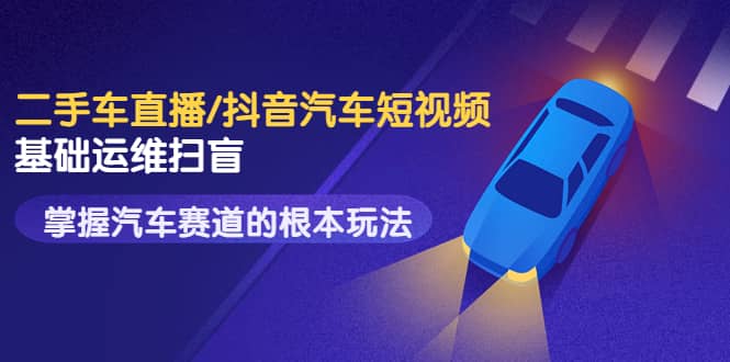 二手车直播/抖音汽车短视频基础运维扫盲，掌握汽车赛道的根本玩法-千寻创业网