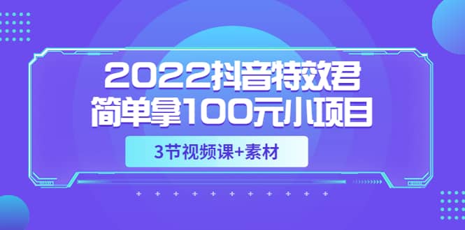 2022抖音特效君简单拿100元小项目，可深耕赚更多（3节视频课+素材）-千寻创业网