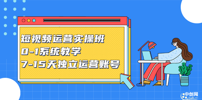 短视频运营实操班，0-1系统教学，​7-15天独立运营账号-千寻创业网
