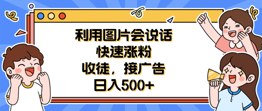 利用会说话的图片快速涨粉，收徒，接广告日入500+-千寻创业网