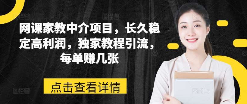 网课家教中介项目，长久稳定高利润，独家教程引流，每单赚几张-千寻创业网