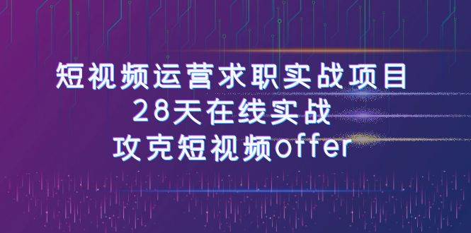 （7705期）短视频运-营求职实战项目，28天在线实战，攻克短视频offer（46节课）-千寻创业网