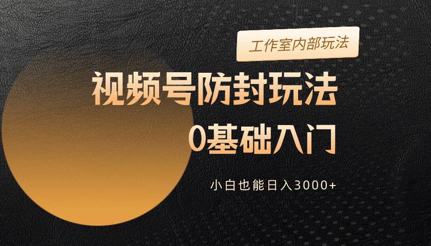 （10107期）2024视频号升级防封玩法，零基础入门，小白也能日入3000+-千寻创业网