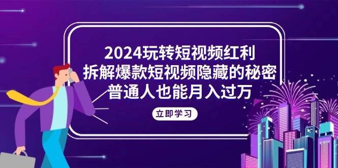 （10890期）2024玩转短视频红利，拆解爆款短视频隐藏的秘密，普通人也能月入过万-千寻创业网
