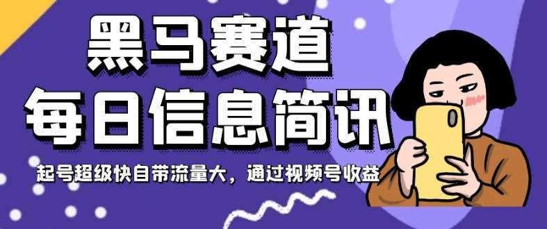 黑马赛道每日信息简讯，起号超级快自带流量大，通过视频号收益【揭秘】-千寻创业网