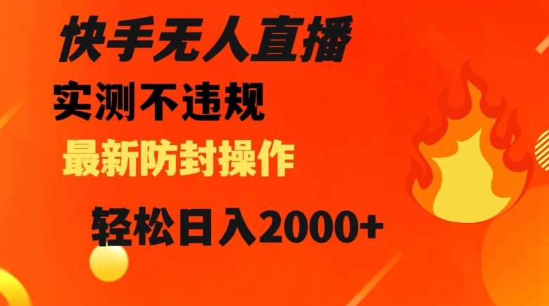 快手无人直播，不违规搭配最新的防封操作，轻松日入2000+【揭秘】-千寻创业网