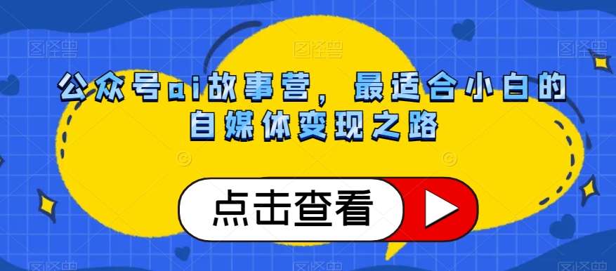公众号ai故事营，最适合小白的自媒体变现之路-千寻创业网
