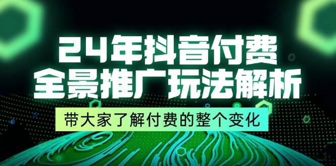 （11801期）24年抖音付费 全景推广玩法解析，带大家了解付费的整个变化 (9节课)-千寻创业网