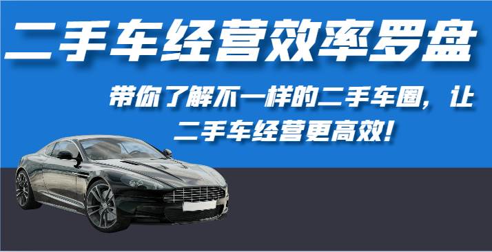 二手车经营效率罗盘-带你了解不一样的二手车圈，让二手车经营更高效！-千寻创业网