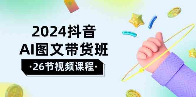 2024抖音AI图文带货班：在这个赛道上乘风破浪拿到好效果（26节课）-千寻创业网