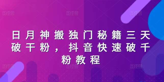 日月神搬独门秘籍三天破干粉，抖音快速破千粉教程-千寻创业网
