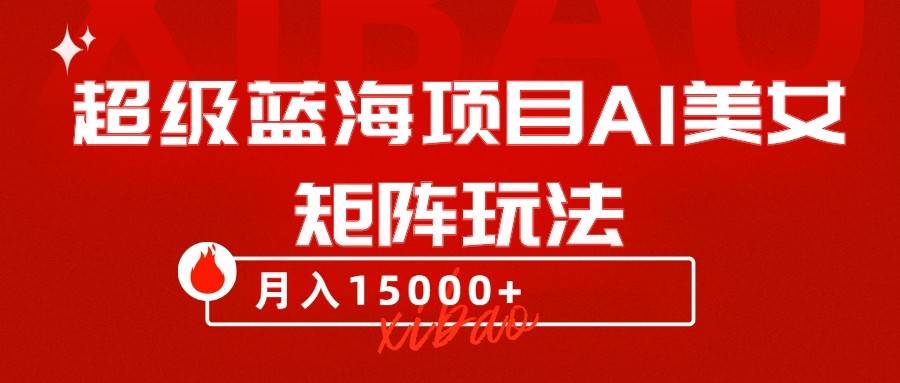 超级蓝海项目AI美女矩阵玩法，只需几分钟，获取到大量原创美女素材，轻松做矩阵-千寻创业网