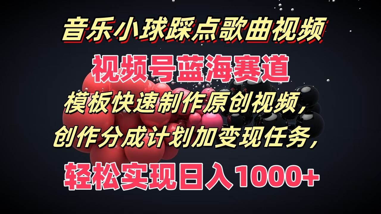 音乐小球踩点歌曲视频，视频号蓝海赛道，模板快速制作原创视频，分成计划加变现任务-千寻创业网