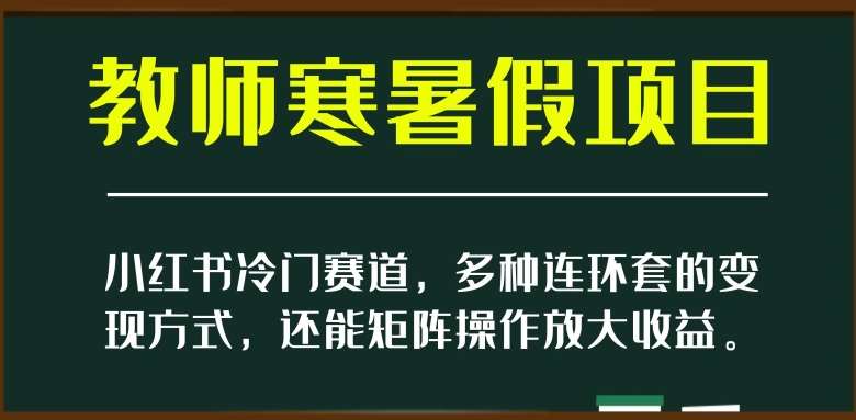 小红书冷门赛道，教师寒暑假项目，多种连环套的变现方式，还能矩阵操作放大收益【揭秘】-千寻创业网
