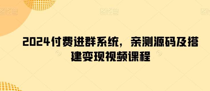 2024付费进群系统，亲测源码及搭建变现视频课程-千寻创业网