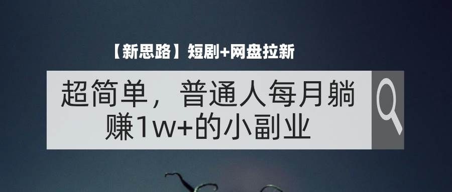 （11980期）【新思路】短剧+网盘拉新，超简单，普通人每月躺赚1w+的小副业-千寻创业网