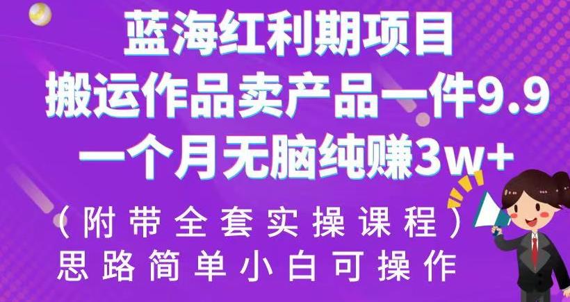 蓝海红利期项目，搬运作品卖产品一件9.9，一个月无脑纯赚3w+！（附带全套实操课程）【揭秘】-千寻创业网