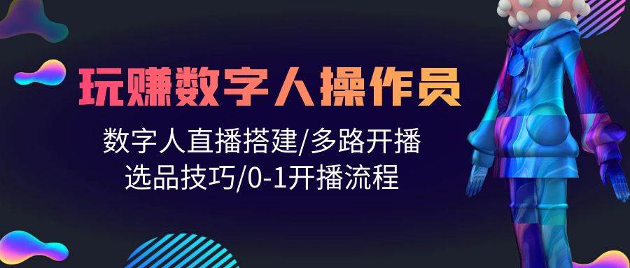 （10062期）人人都能玩赚数字人操作员 数字人直播搭建/多路开播/选品技巧/0-1开播流程-千寻创业网