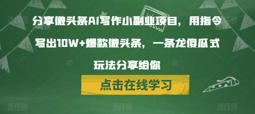 分享微头条AI写作小副业项目，用指令写出10W+爆款微头条，一条龙傻瓜式玩法分享给你-千寻创业网