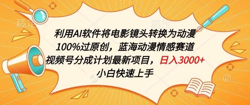 利用AI将电影镜头转换为动漫100%过原创，蓝海动漫情感赛道，视频号分成计划最新项目【揭秘】-千寻创业网