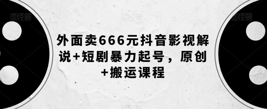 外面卖666元抖音影视解说+短剧暴力起号，原创+搬运课程-千寻创业网