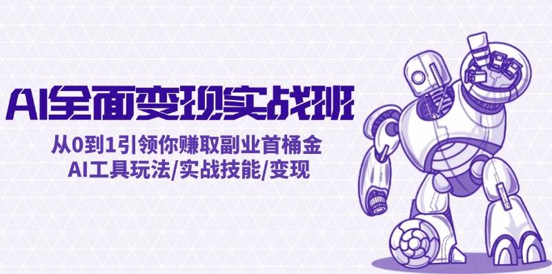 （12170期）AI全面变现实操班：从0到1引领你赚取副业首桶金 AI工具玩法/实战技能/变现-千寻创业网