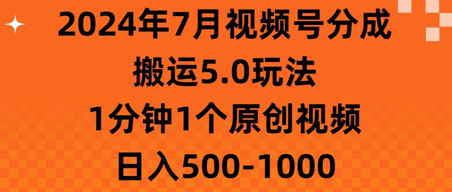 （11395期）2024年7月视频号分成搬运5.0玩法，1分钟1个原创视频，日入500-1000-千寻创业网