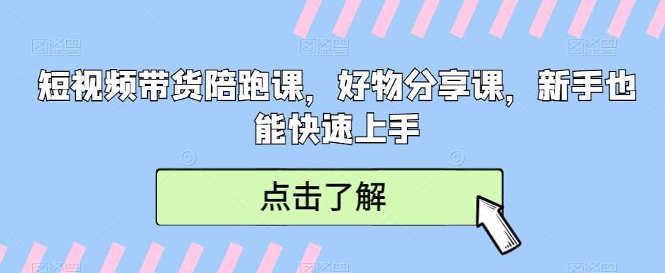 短视频带货陪跑课，好物分享课，新手也能快速上手-千寻创业网