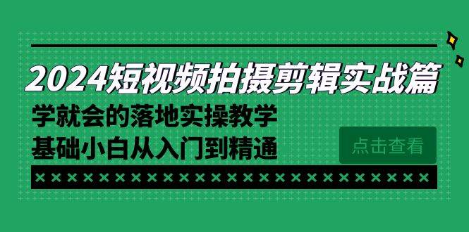 （8866期）2024短视频拍摄剪辑实操篇，学就会的落地实操教学，基础小白从入门到精通-千寻创业网