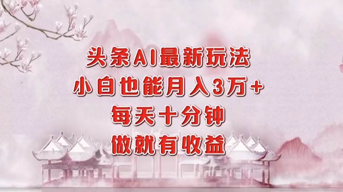 （12843期）头条AI最新玩法，小白轻松月入三万＋，每天十分钟，做就有收益-千寻创业网