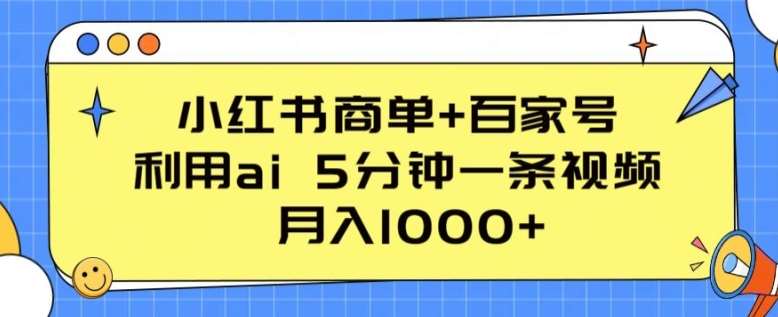 小红书商单+百家号，利用ai 5分钟一条视频，月入1000+【揭秘】-千寻创业网