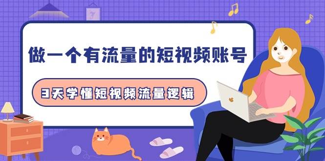 （9686期）做一个 有流量的短视频账号，3天学懂短视频流量逻辑（10节课）-千寻创业网