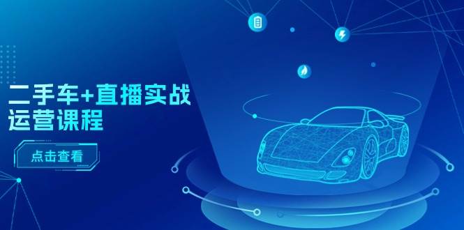（11166期）二手车+直播实战运营课程：直播推荐/短视频推荐/千川投放/直播全流程-千寻创业网