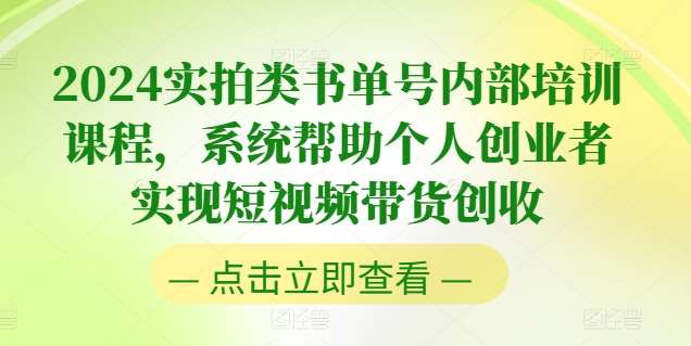 2024实拍类书单号内部培训课程，系统帮助个人创业者实现短视频带货创收-千寻创业网