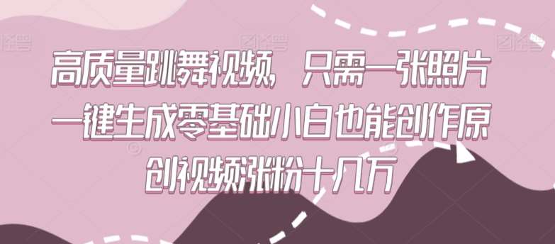 高质量跳舞视频，只需一张照片一键生成零基础小白也能创作原创视频涨粉十几万【揭秘】-千寻创业网