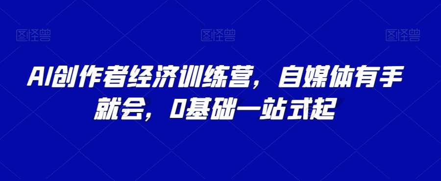AI创作者经济训练营，自媒体有手就会，0基础一站式起-千寻创业网